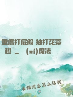 重度打屁股 抽打花蒂筆趣閣